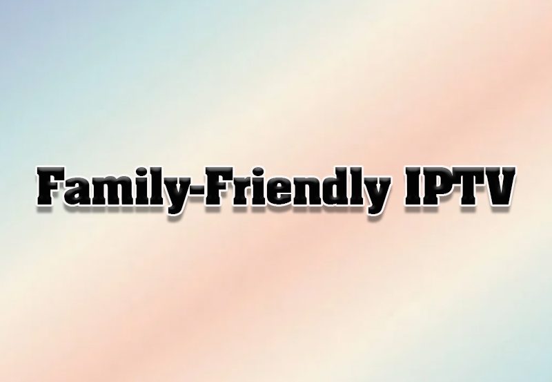 Top IPTV Services for Family-Friendly Content