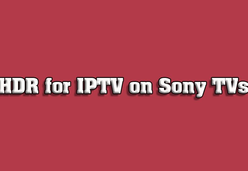 How to Enable HDR for IPTV on Sony Smart TVs